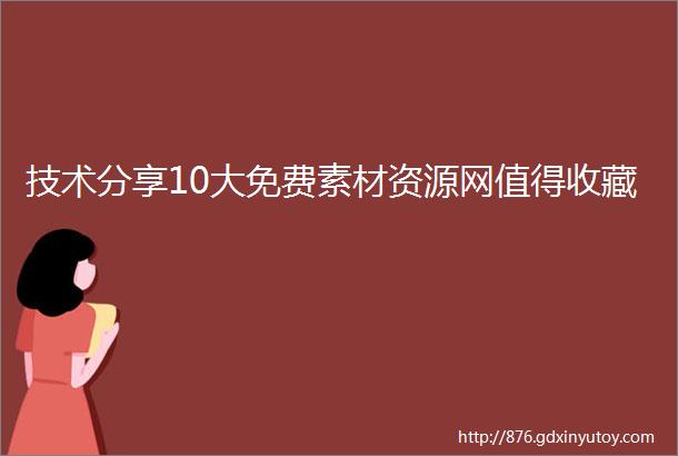 技术分享10大免费素材资源网值得收藏