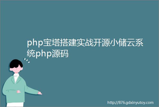 php宝塔搭建实战开源小储云系统php源码